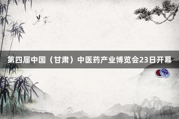 第四届中国（甘肃）中医药产业博览会23日开幕