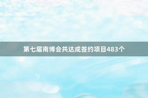 第七届南博会共达成签约项目483个