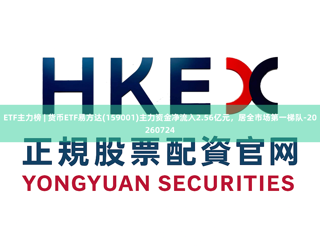 ETF主力榜 | 货币ETF易方达(159001)主力资金净流入2.56亿元，居全市场第一梯队-20260724