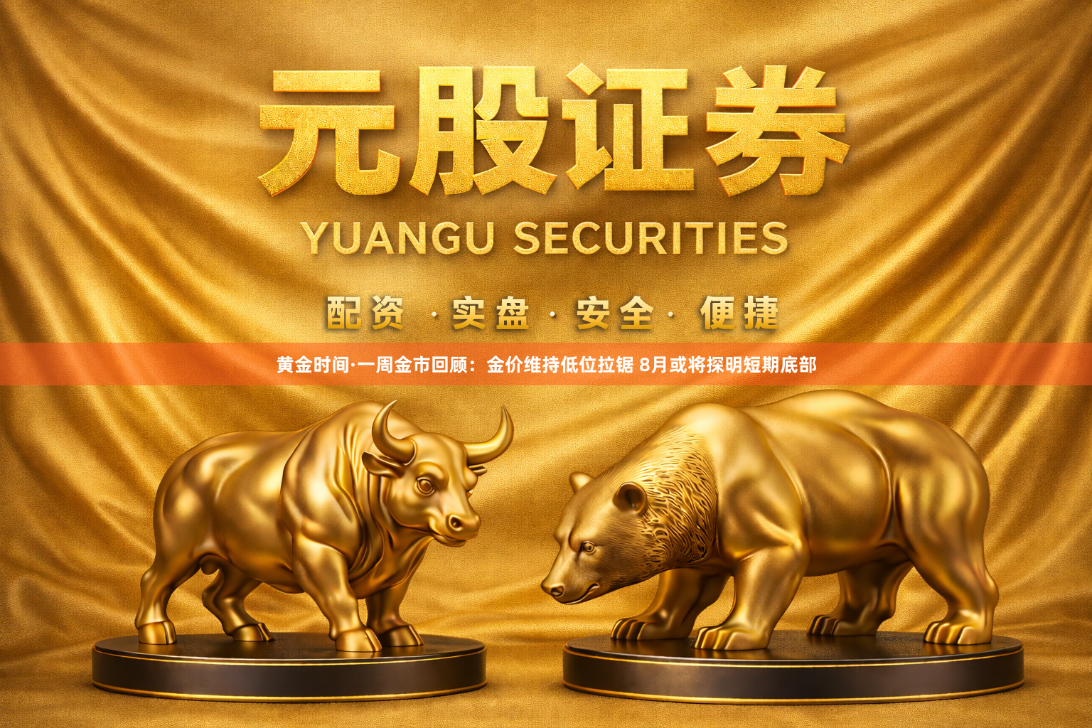 黄金时间·一周金市回顾：金价维持低位拉锯 8月或将探明短期底部